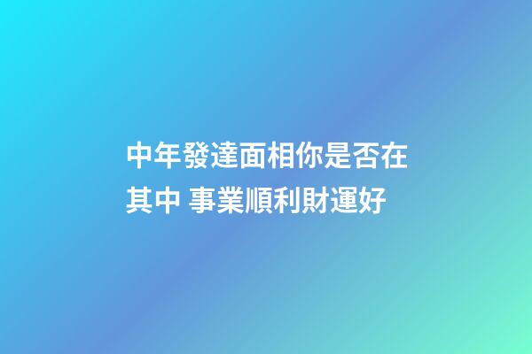 中年發達面相你是否在其中 事業順利財運好